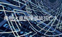 希臘火車相撞事故死亡人數升至36人