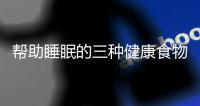 幫助睡眠的三種健康食物？吃什么對(duì)睡眠有幫助？