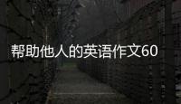 幫助他人的英語作文60詞 幫助他人英語作文范文