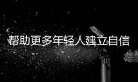 幫助更多年輕人建立自信綻放精彩人生