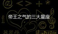 帝王之氣的三大星座