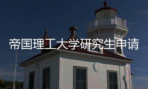 帝國理工大學研究生申請要求帝國理工