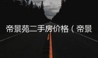帝景苑二手房?jī)r(jià)格（帝景苑二手房）