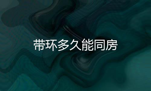 帶環多久能同房