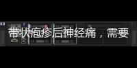 帶狀皰疹后神經痛，需要注意哪些營養問題？