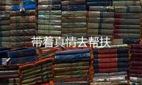 帶著真情去幫扶