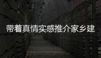 帶著真情實感推介家鄉建設家鄉（評論員觀察）