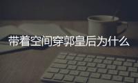 帶著空間穿郭皇后為什么上熱搜?