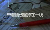 帶著腰傷堅持在一線