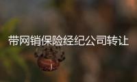 帶網銷保險經紀公司轉讓 北京保險經紀