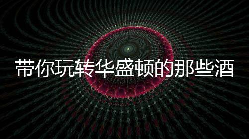 帶你玩轉(zhuǎn)華盛頓的那些酒莊