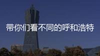 帶你們看不同的呼和浩特
