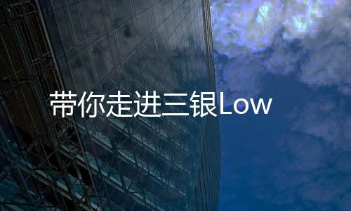 帶你走進(jìn)三銀Low
