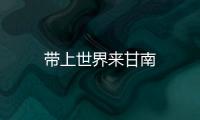 帶上世界來(lái)甘南