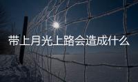 帶上月光上路會造成什么影響?