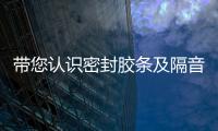 帶您認識密封膠條及隔音檢測,經驗交流