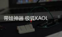 帶娃神器 極狐KAOLA智能有哪些與眾不同？