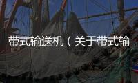 帶式輸送機（關于帶式輸送機的基本情況說明介紹）