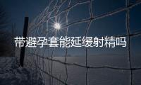 帶避孕套能延緩射精嗎