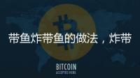 帶魚炸帶魚的做法，炸帶魚的做法