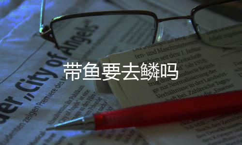 帶魚要去鱗嗎