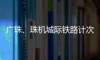 廣珠、珠機城際鐵路計次票定期票擴容：便捷出行新篇章