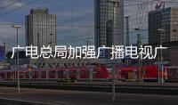 廣電總局加強(qiáng)廣播電視廣告播出秩序治理