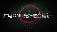 廣電ONU光纖融合箱新款規格