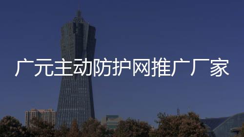 廣元主動防護網推廣廠家