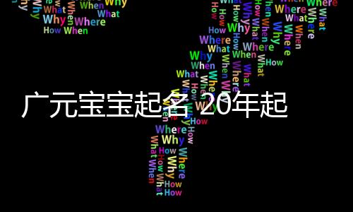 廣元寶寶起名 20年起名經驗 國學起名新勢力