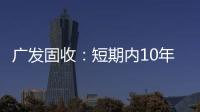廣發(fā)固收：短期內(nèi)10年國債中樞超出2.7%的概率不高逢高配置相對占優(yōu)