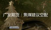 廣發(fā)期貨：焦煤建議空配為主