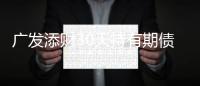 廣發(fā)添財(cái)30天持有期債券基金：9月4日起發(fā)售