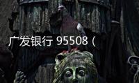 廣發銀行 95508（95508廣發銀行詐騙）