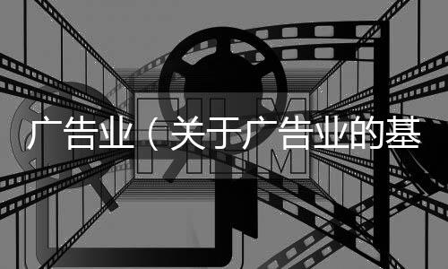 廣告業（關于廣告業的基本情況說明介紹）