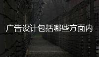 廣告設計包括哪些方面內容（廣告設計包括哪些方面）