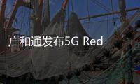 廣和通發布5G RedCap模組系列