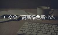 廣交會“高新綠色新業態”引領中國經濟大趨勢