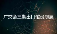 廣交會三期出口館設澳展區　澳門手信受歡送