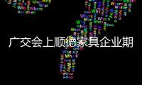 廣交會(huì)上順德家具企業(yè)期望多拿訂單