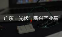 廣東“光伏”新興產(chǎn)業(yè)基地落子河源,企業(yè)新聞