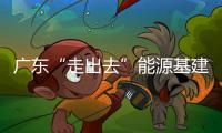 廣東“走出去”能源基建聯盟成立