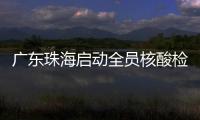 廣東珠海啟動全員核酸檢測 影院娛樂場所等暫停營業