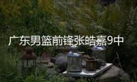 廣東男籃前鋒張皓嘉9中6拿到16分 發(fā)球違例成遺憾