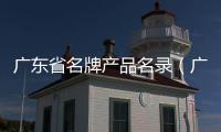 廣東省名牌產(chǎn)品名錄（廣東省名牌產(chǎn)品）