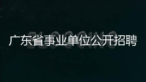 廣東省事業單位公開招聘管理系統(考生報名)