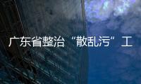 廣東省整治“散亂污”工業企業，9月26日起集中整治一年,行業資訊