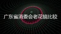 廣東省消委會(huì)老花鏡比較試驗(yàn) 5款樣品不符國(guó)家標(biāo)注標(biāo)準(zhǔn)