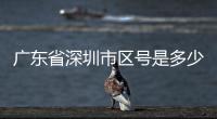 廣東省深圳市區(qū)號是多少（深圳市區(qū)號是多少）