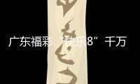 廣東福彩“快樂8”千萬贈票活動5月10日啟動